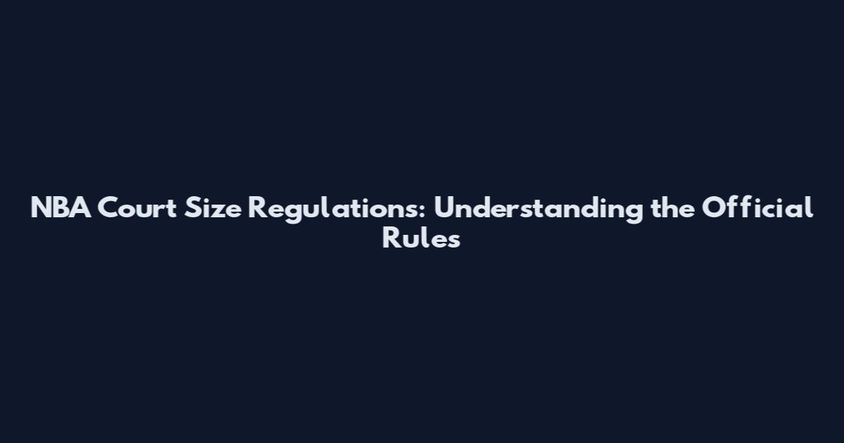 NBA Court Size Regulations: Understanding the Official Rules