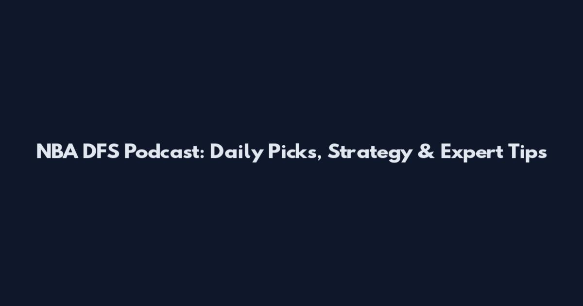 NBA DFS Podcast: Daily Picks, Strategy & Expert Tips