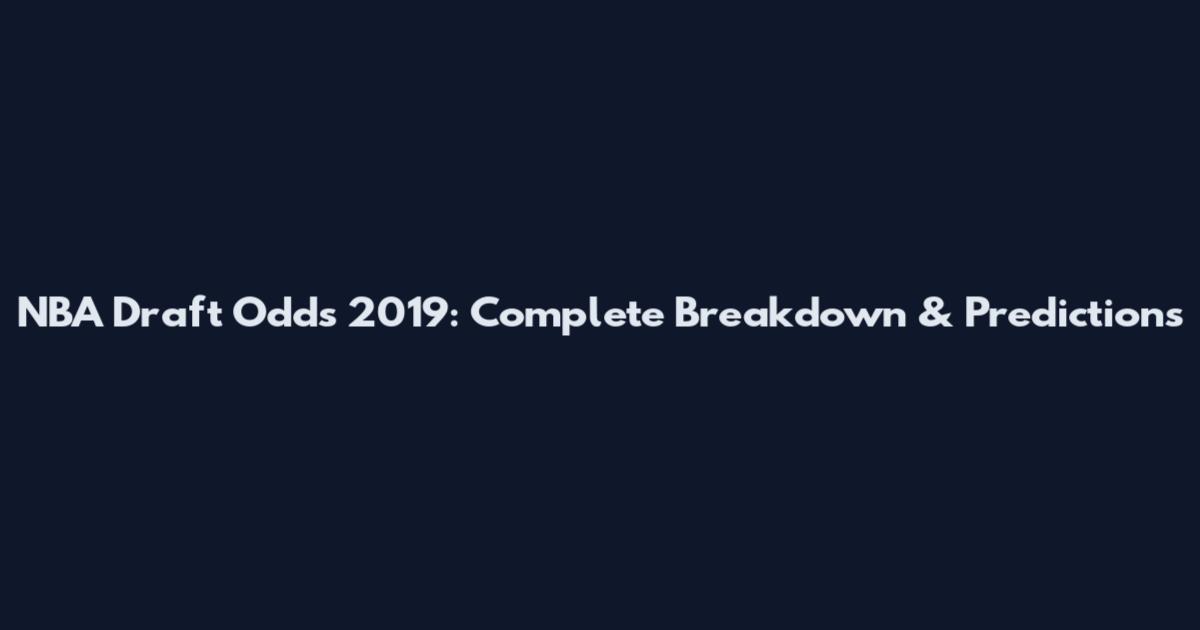 NBA Draft Odds 2019: Complete Breakdown & Predictions