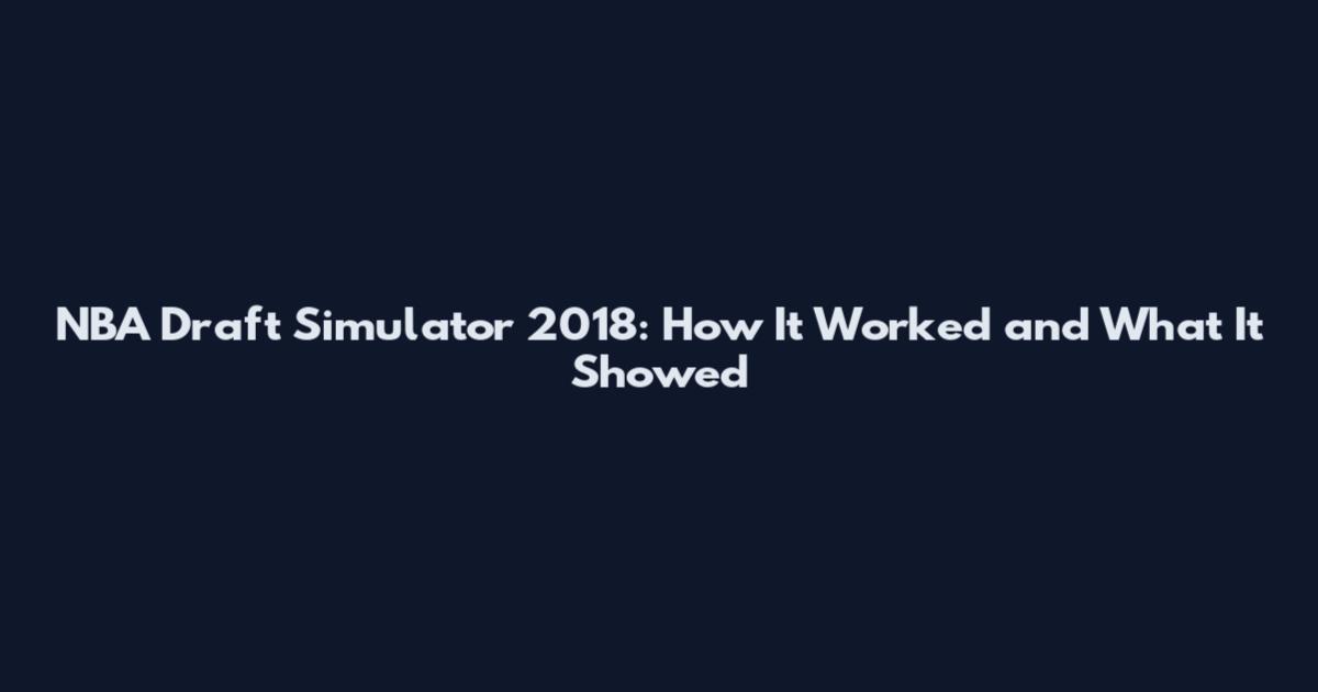 NBA Draft Simulator 2018: How It Worked and What It Showed