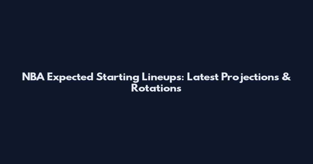NBA Expected Starting Lineups: Latest Projections & Rotations