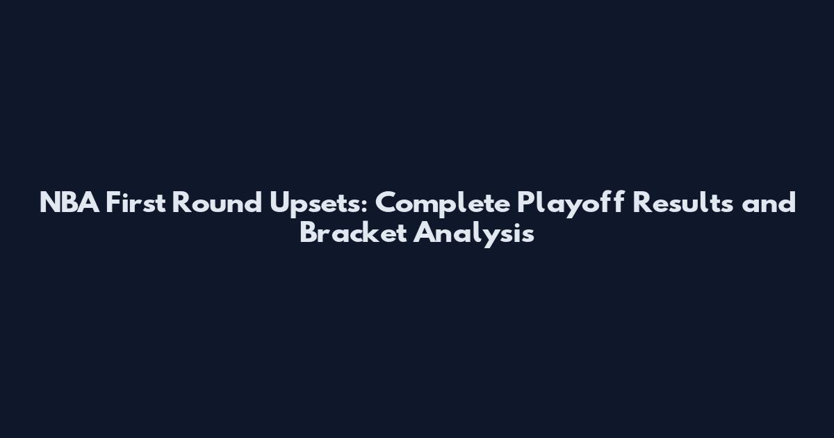 NBA First Round Upsets: Complete Playoff Results and Bracket Analysis