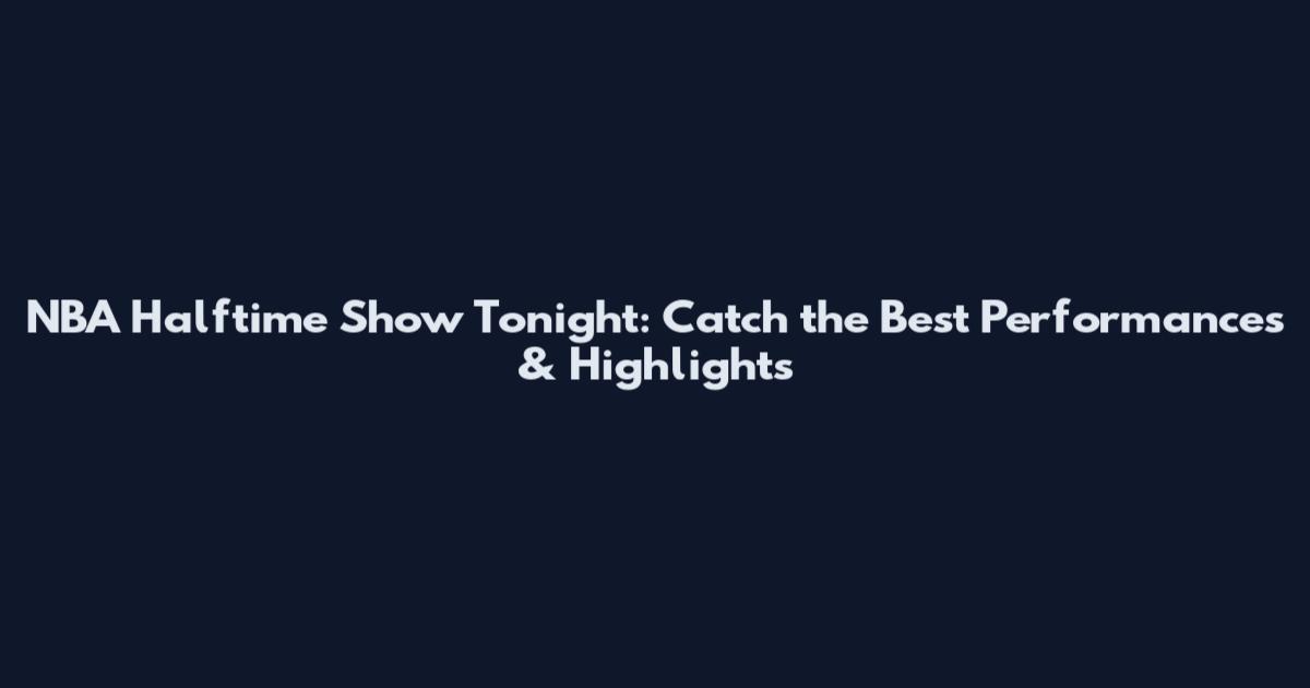 NBA Halftime Show Tonight: Catch the Best Performances & Highlights