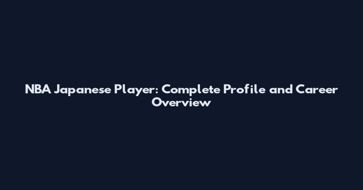NBA Japanese Player: Complete Profile and Career Overview