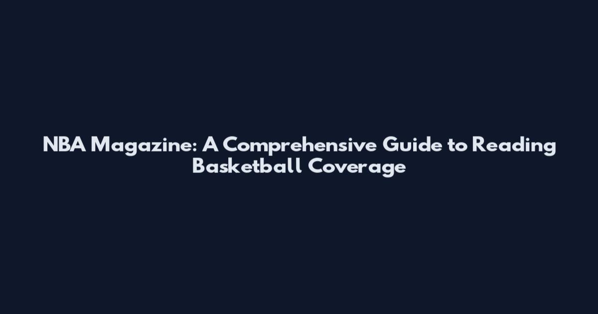 NBA Magazine: A Comprehensive Guide to Reading Basketball Coverage