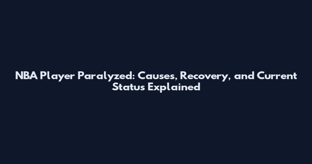 NBA Player Paralyzed: Causes, Recovery, and Current Status Explained