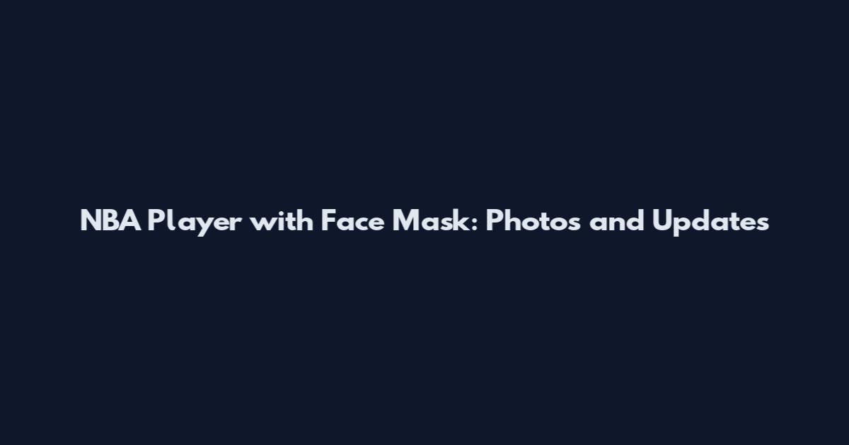 NBA Player with Face Mask: Photos and Updates