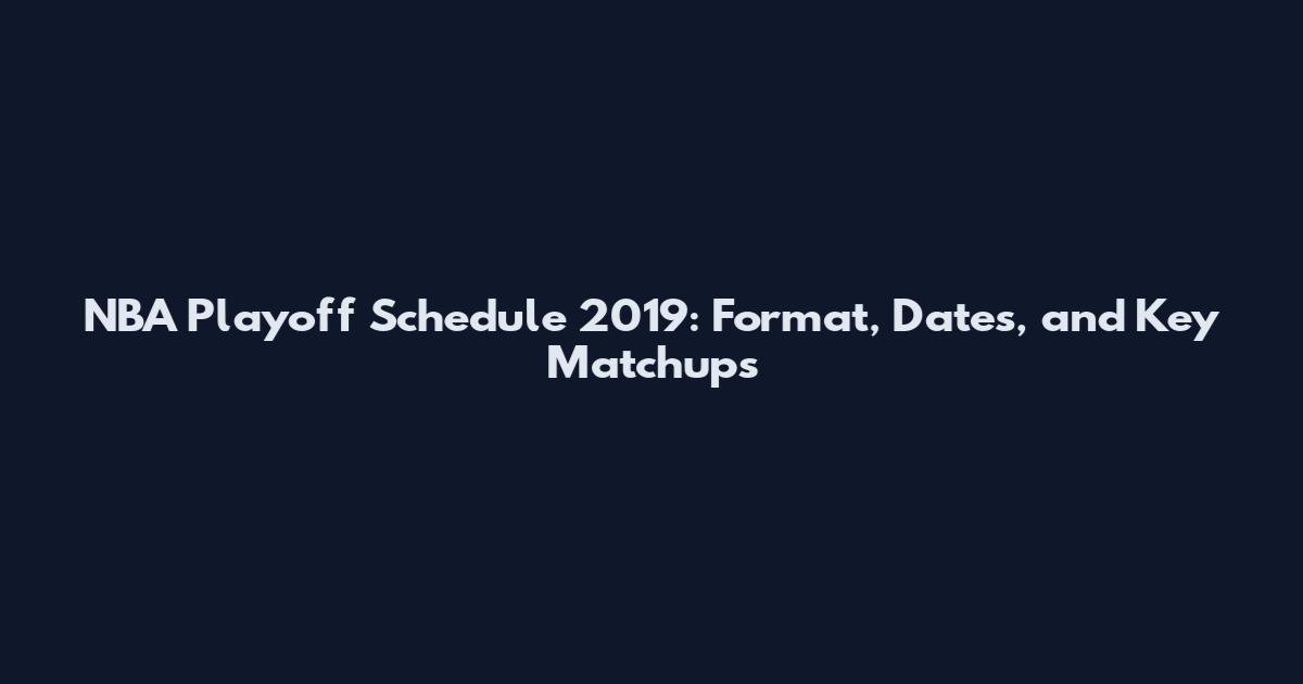 NBA Playoff Schedule 2019: Format, Dates, and Key Matchups