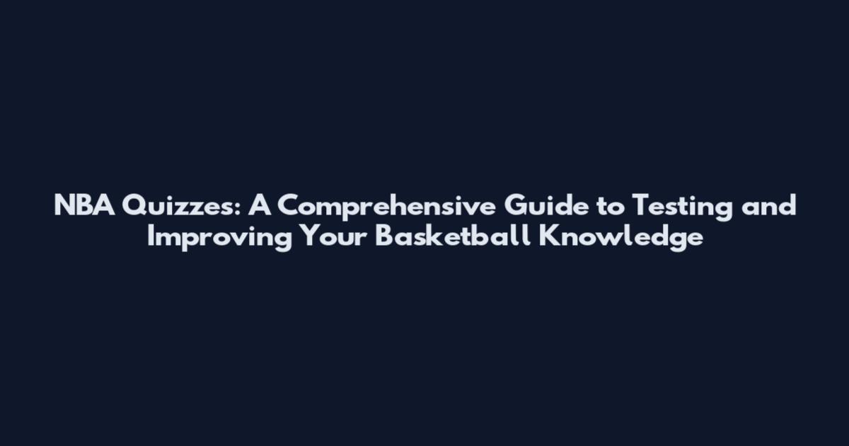 NBA Quizzes: A Comprehensive Guide to Testing and Improving Your Basketball Knowledge