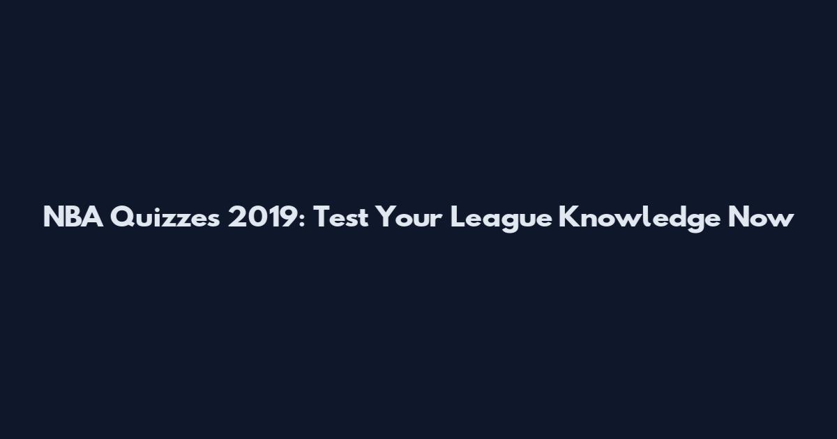 NBA Quizzes 2019: Test Your League Knowledge Now