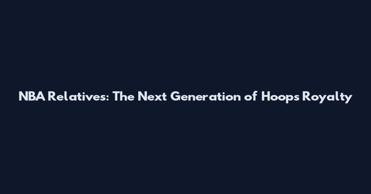 NBA Relatives: The Next Generation of Hoops Royalty