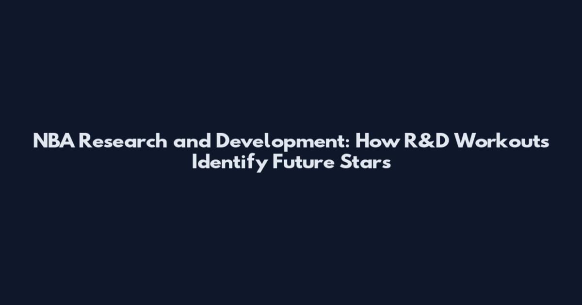 NBA Research and Development: How R&D Workouts Identify Future Stars