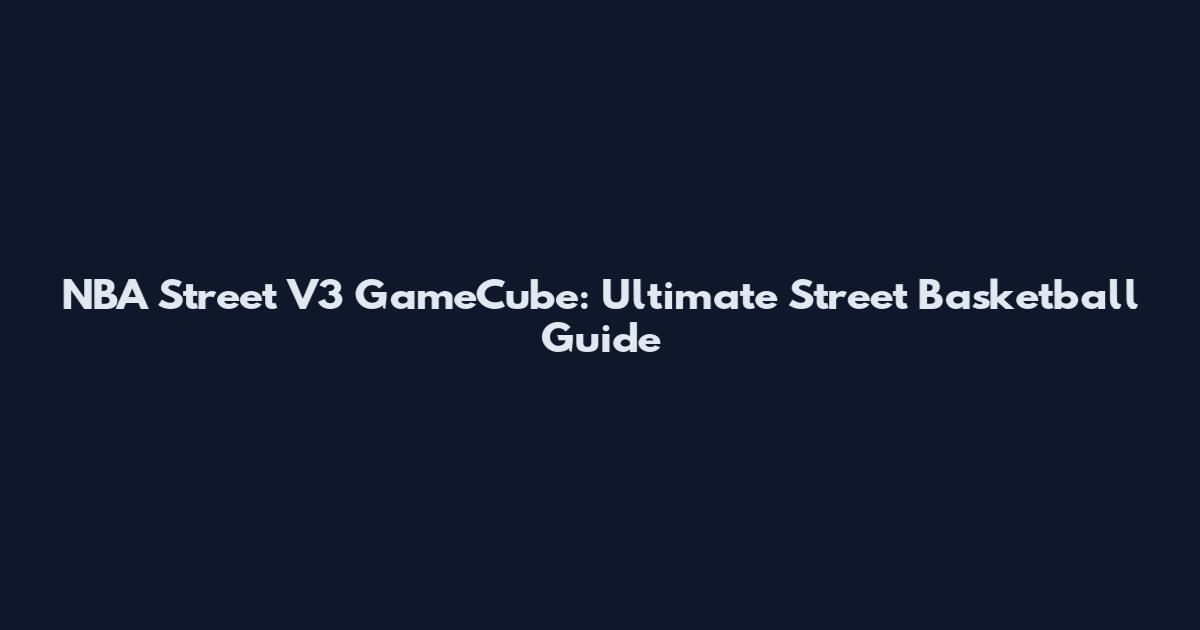 NBA Street V3 GameCube: Ultimate Street Basketball Guide