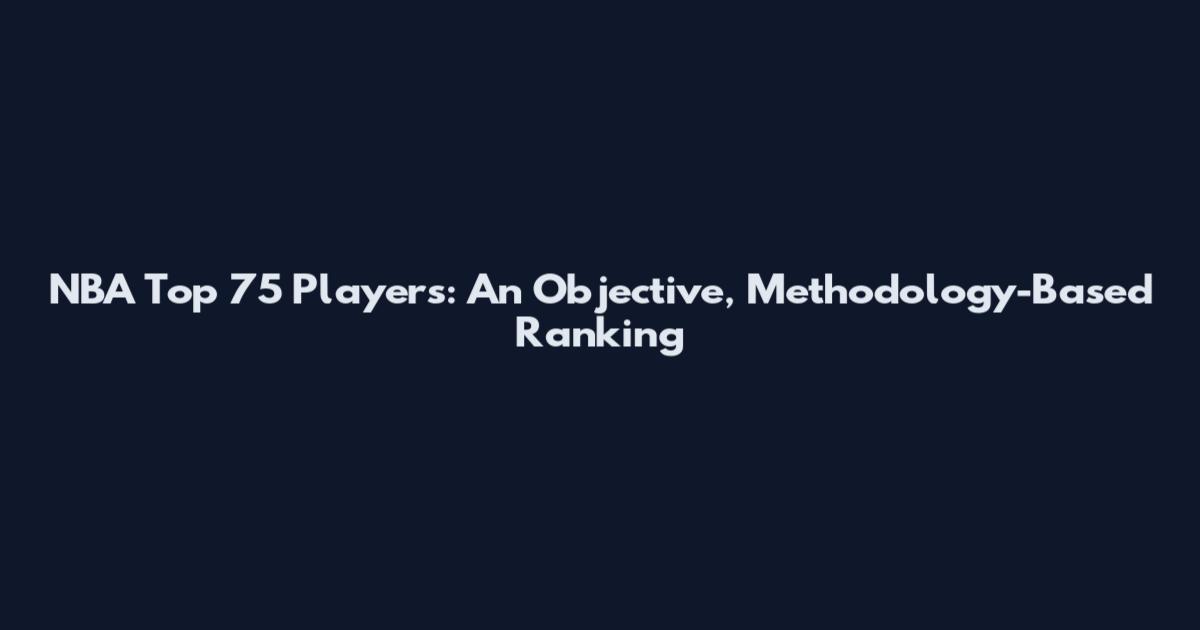 NBA Top 75 Players: An Objective, Methodology-Based Ranking