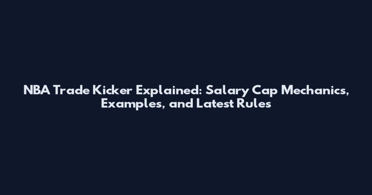 NBA Trade Kicker Explained: Salary Cap Mechanics, Examples, and Latest Rules