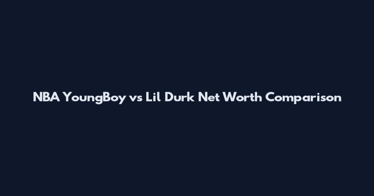 NBA YoungBoy vs Lil Durk Net Worth Comparison