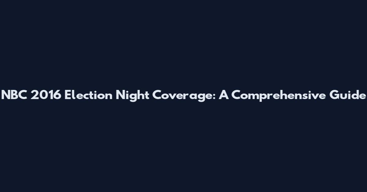 NBC 2016 Election Night Coverage: A Comprehensive Guide
