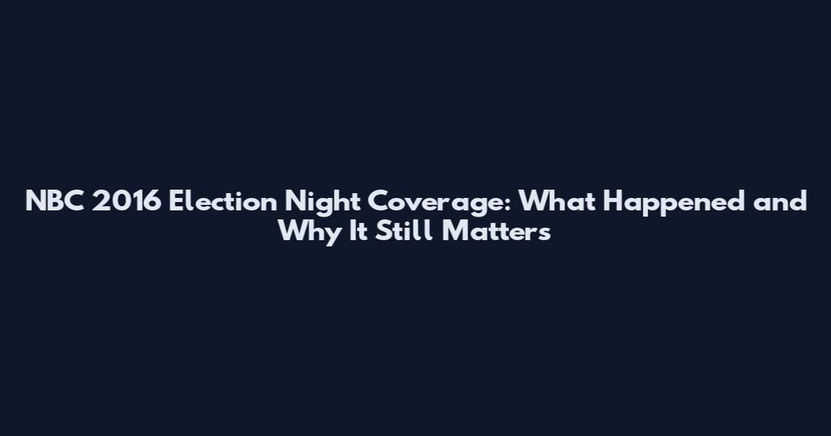 NBC 2016 Election Night Coverage: What Happened and Why It Still Matters