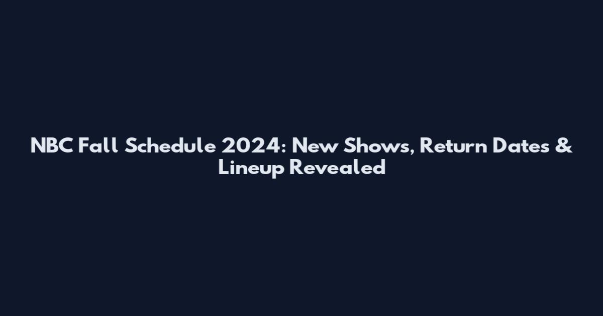 NBC Fall Schedule 2024: New Shows, Return Dates & Lineup Revealed