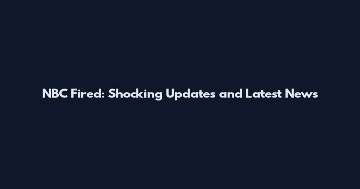 NBC Fired: Shocking Updates and Latest News