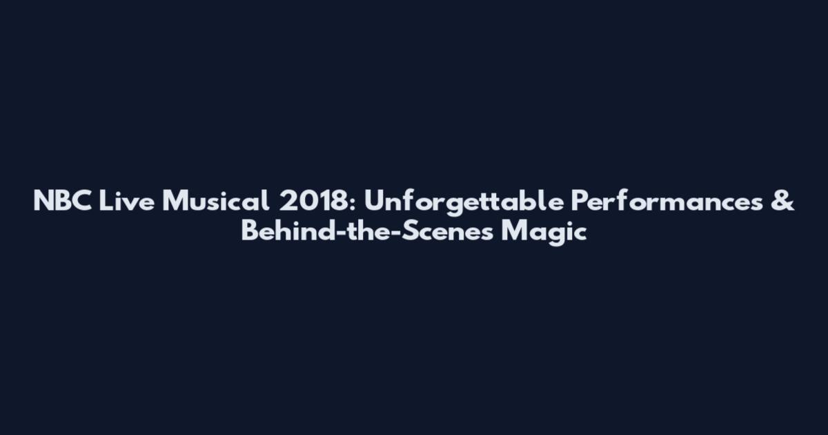 NBC Live Musical 2018: Unforgettable Performances & Behind-the-Scenes Magic