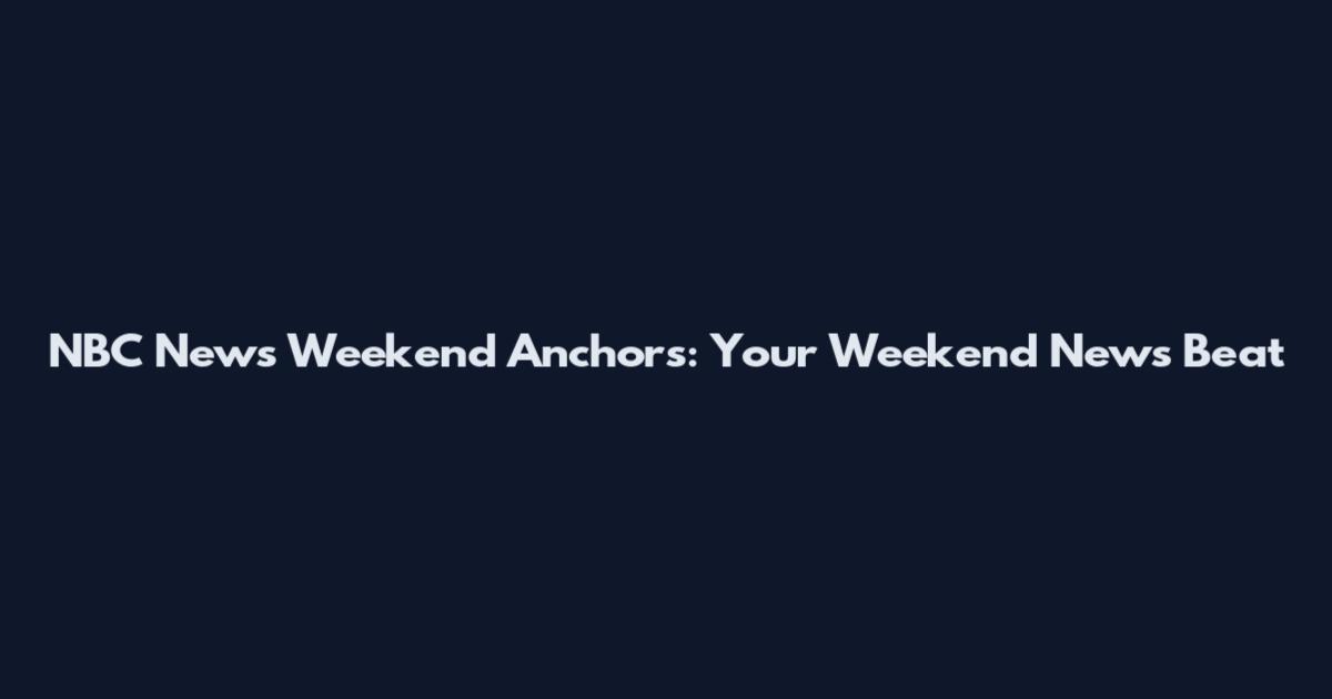 NBC News Weekend Anchors: Your Weekend News Beat