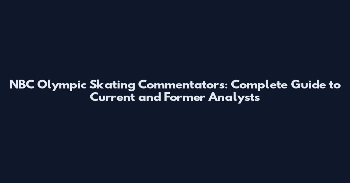 NBC Olympic Skating Commentators: Complete Guide to Current and Former Analysts