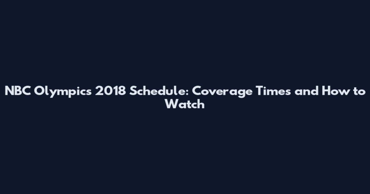 NBC Olympics 2018 Schedule: Coverage Times and How to Watch