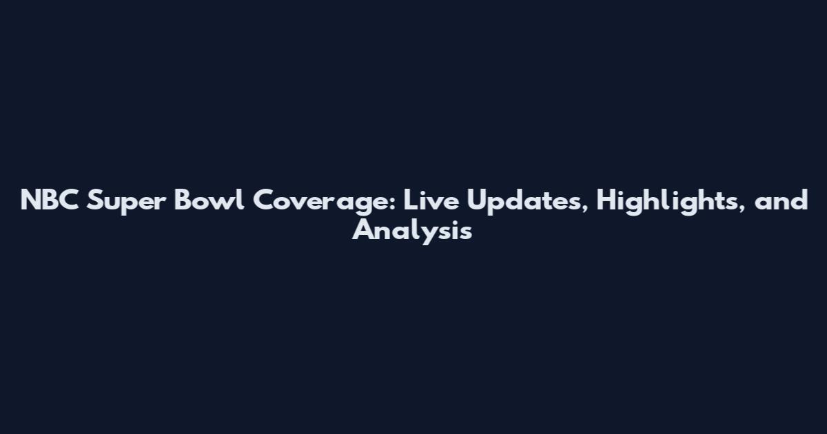 NBC Super Bowl Coverage: Live Updates, Highlights, and Analysis