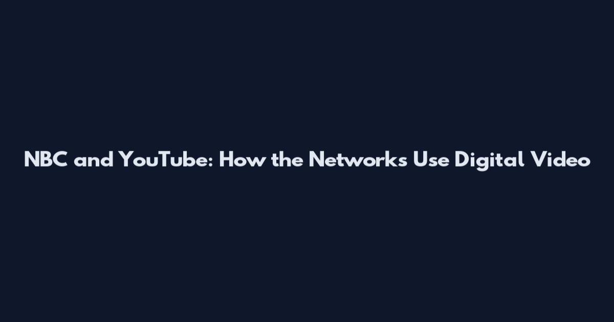 NBC and YouTube: How the Networks Use Digital Video