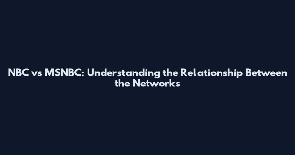 NBC vs MSNBC: Understanding the Relationship Between the Networks