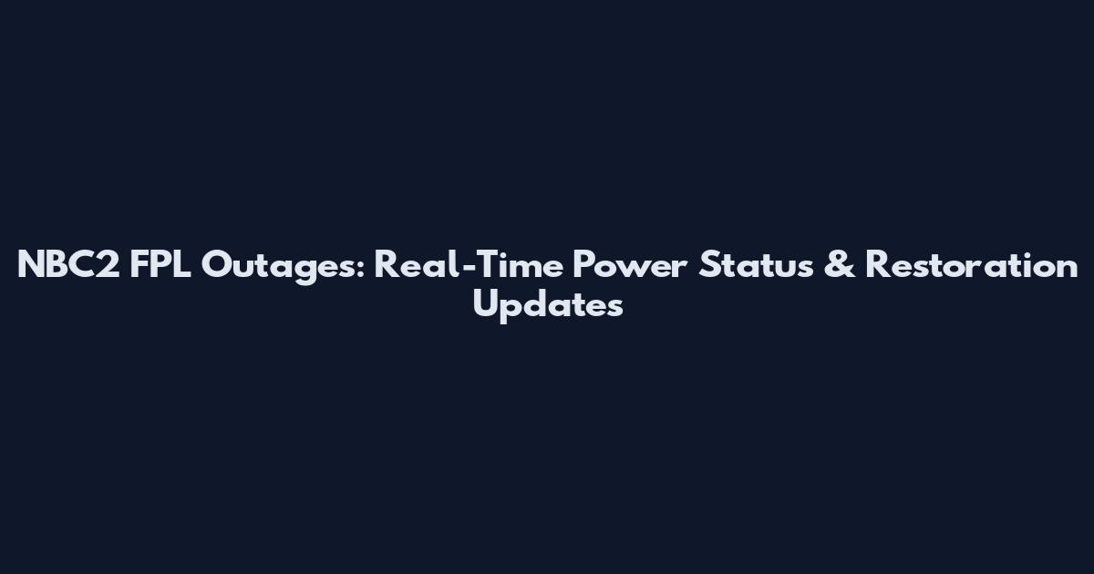 NBC2 FPL Outages: Real-Time Power Status & Restoration Updates