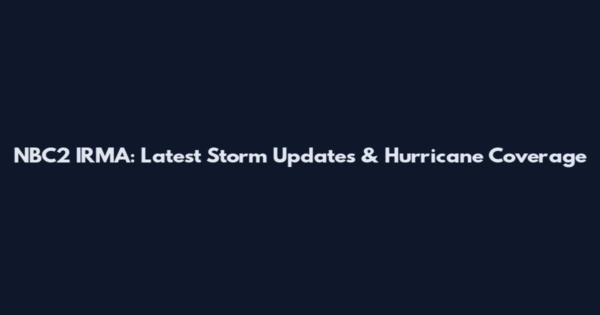 NBC2 IRMA: Latest Storm Updates & Hurricane Coverage