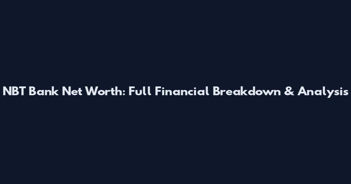 NBT Bank Net Worth: Full Financial Breakdown & Analysis