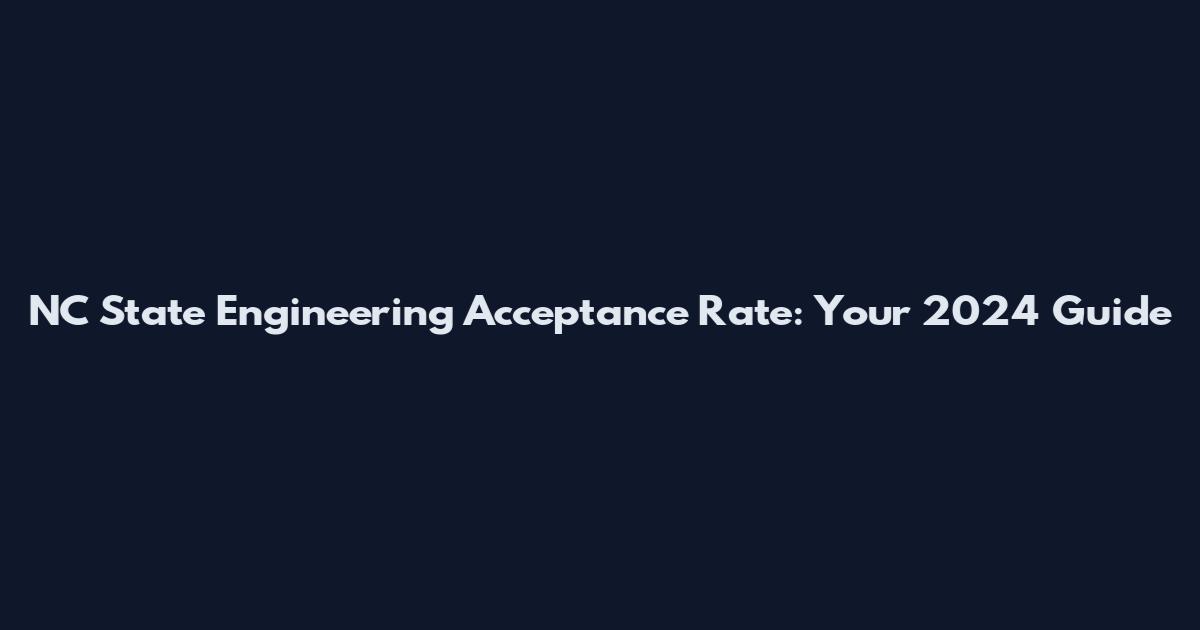 NC State Engineering Acceptance Rate: Your 2024 Guide