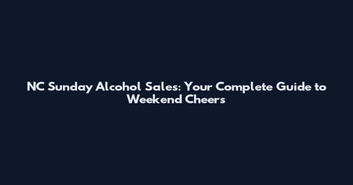 NC Sunday Alcohol Sales: Your Complete Guide to Weekend Cheers