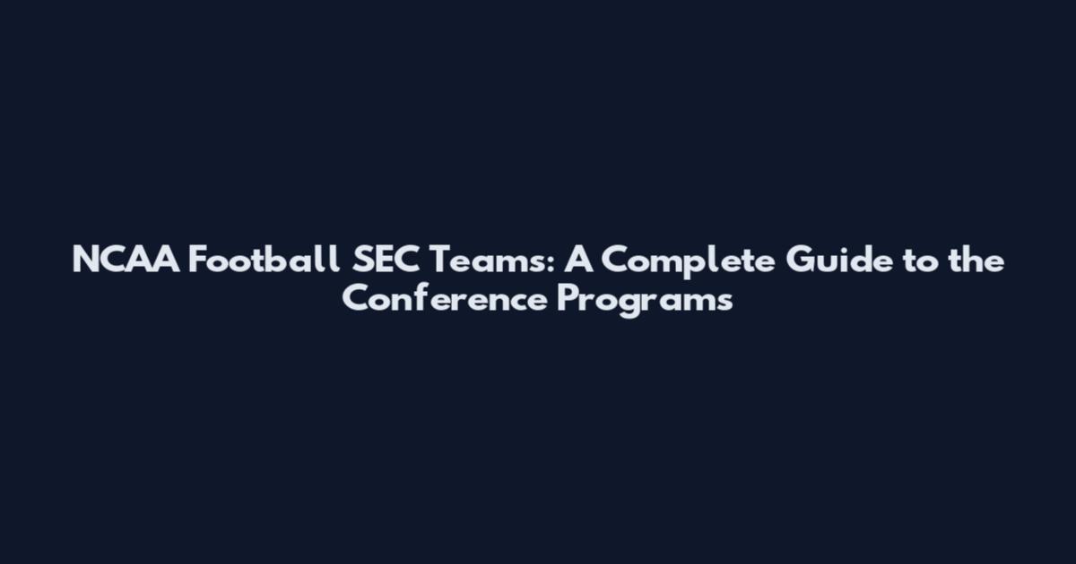 NCAA Football SEC Teams: A Complete Guide to the Conference Programs