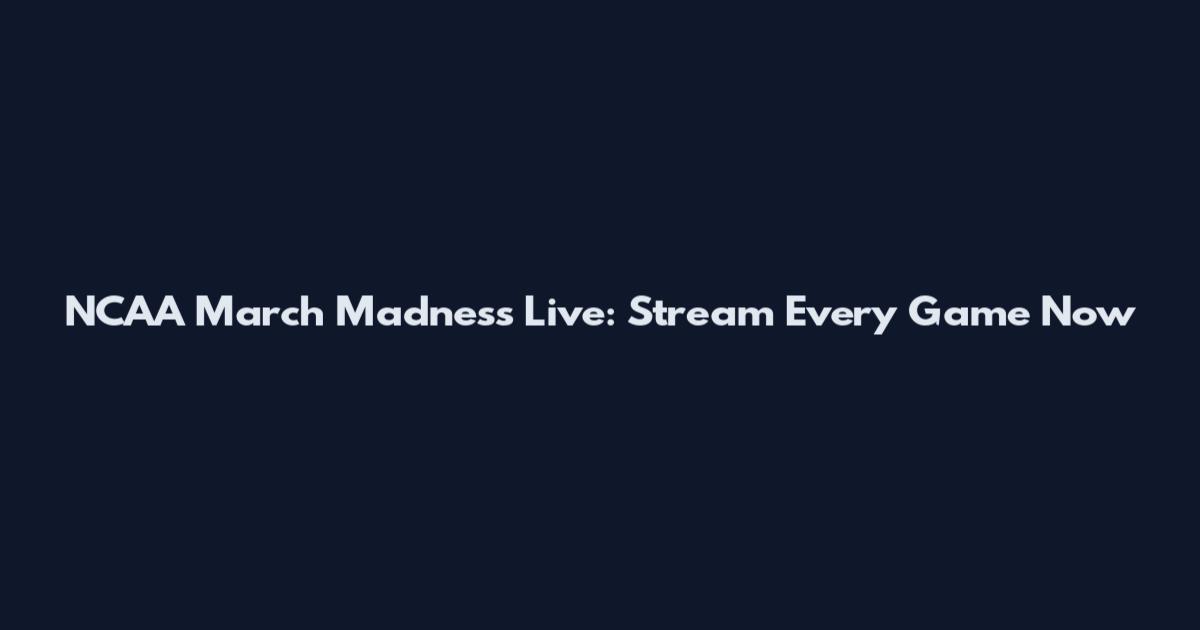 NCAA March Madness Live: Stream Every Game Now