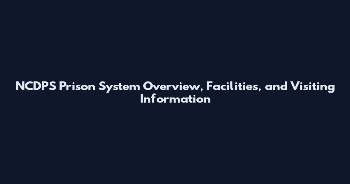 NCDPS Prison System Overview, Facilities, and Visiting Information