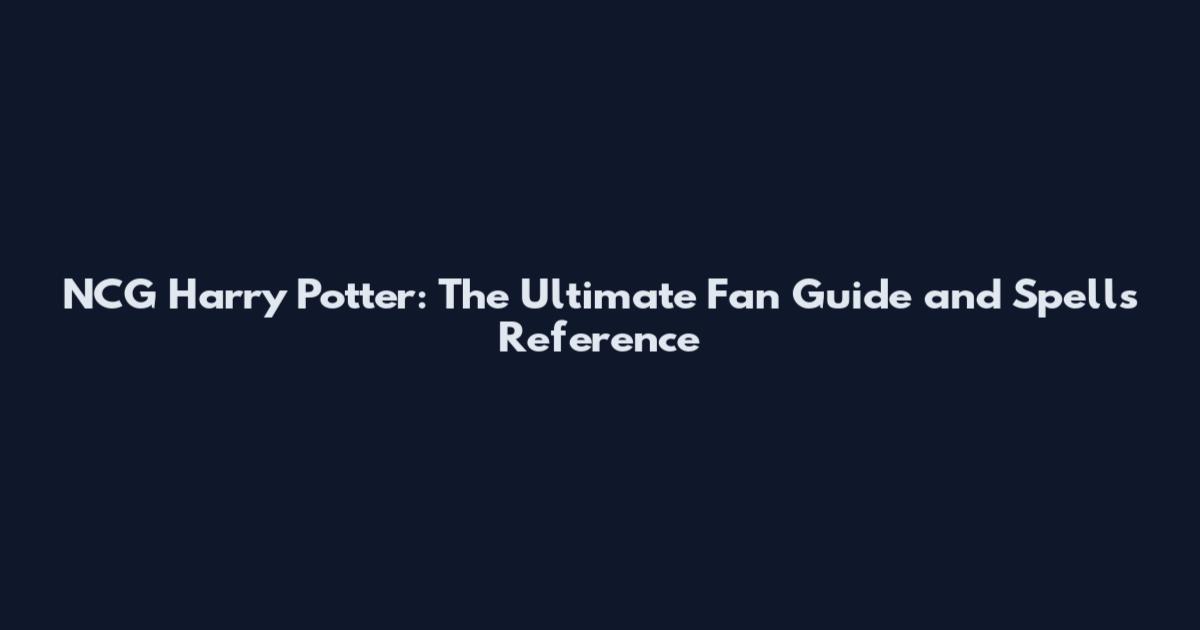 NCG Harry Potter: The Ultimate Fan Guide and Spells Reference