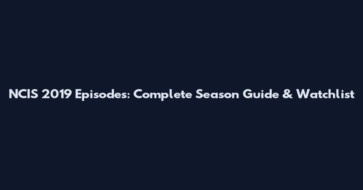 NCIS 2019 Episodes: Complete Season Guide & Watchlist