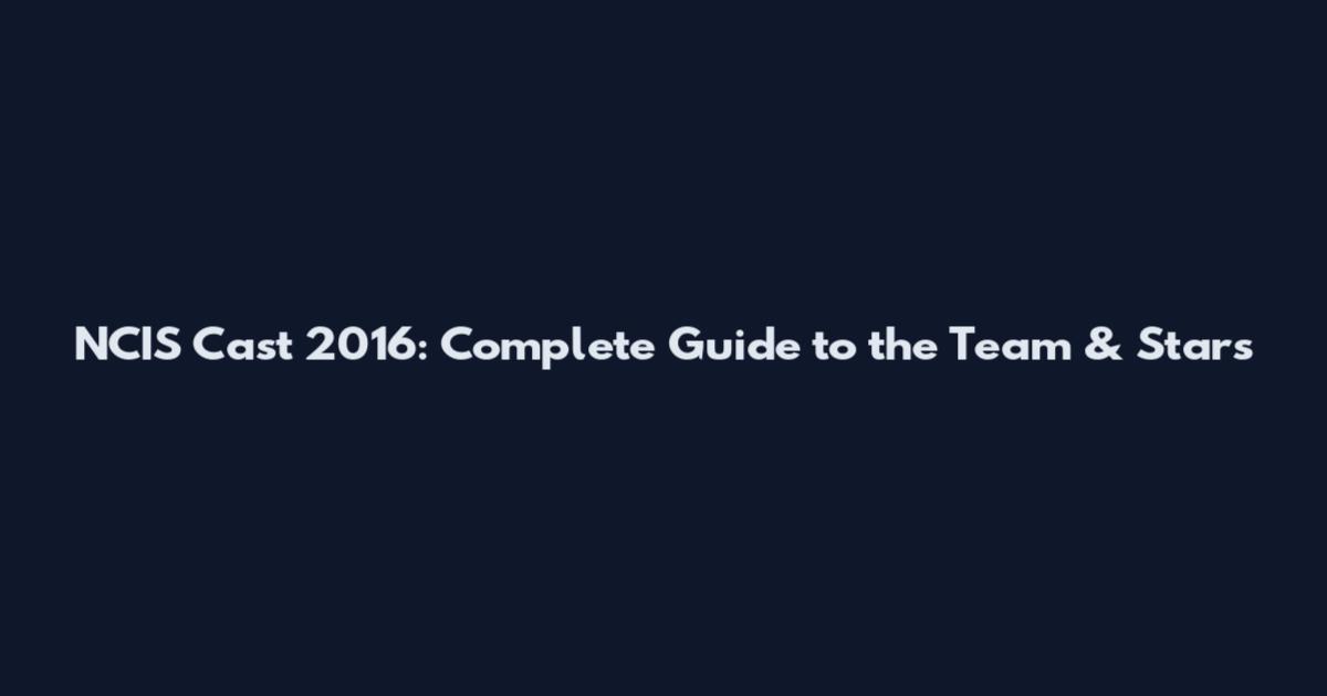 NCIS Cast 2016: Complete Guide to the Team & Stars