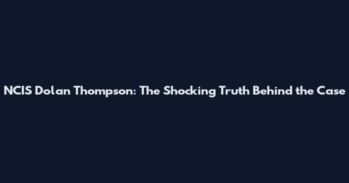 NCIS Dolan Thompson: The Shocking Truth Behind the Case