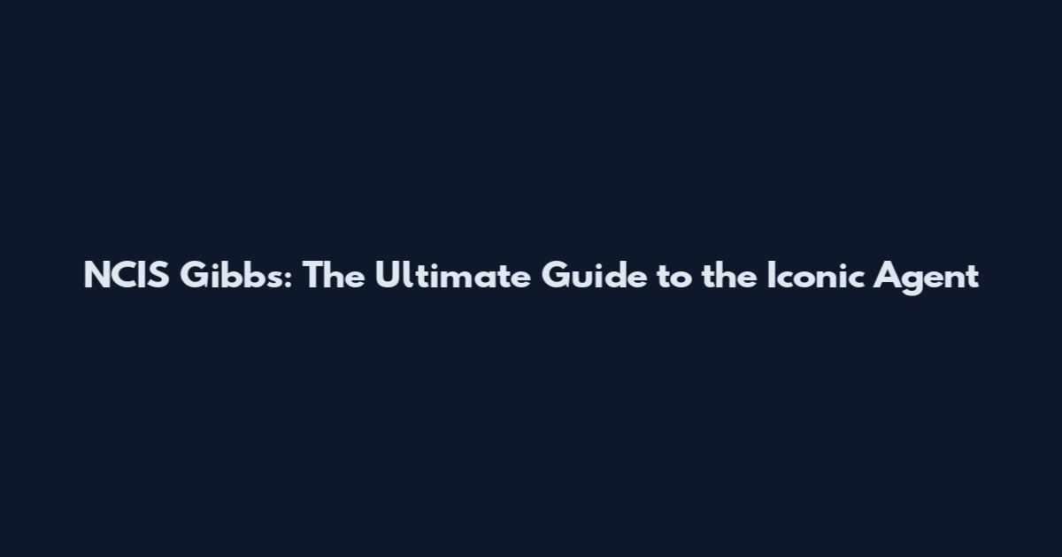 NCIS Gibbs: The Ultimate Guide to the Iconic Agent