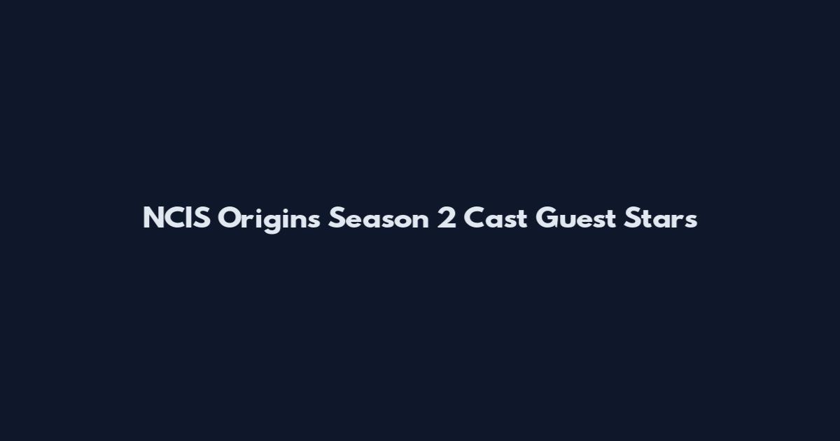 NCIS Origins Season 2 Cast Guest Stars