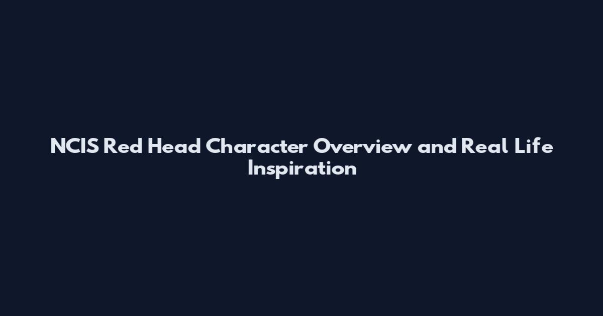 NCIS Red Head Character Overview and Real Life Inspiration