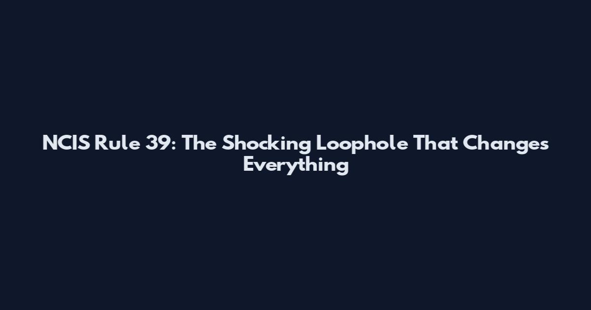 NCIS Rule 39: The Shocking Loophole That Changes Everything