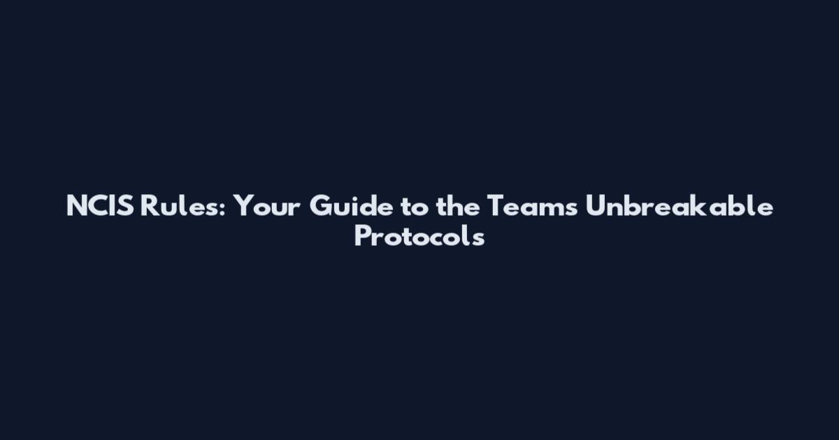 NCIS Rules: Your Guide to the Team's Unbreakable Protocols