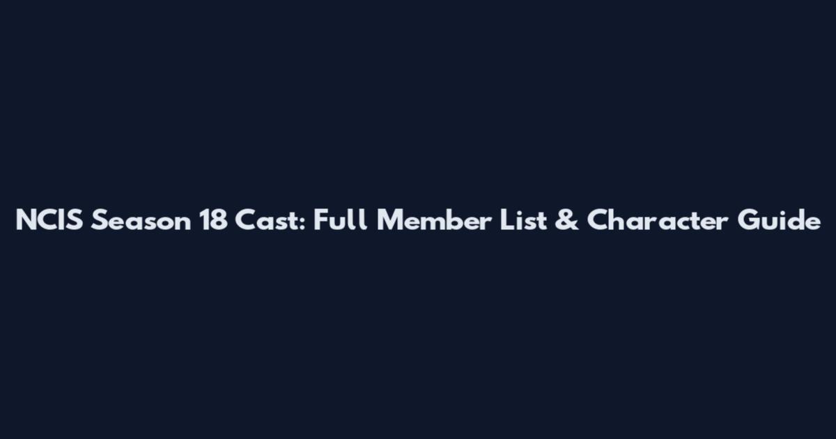 NCIS Season 18 Cast: Full Member List & Character Guide