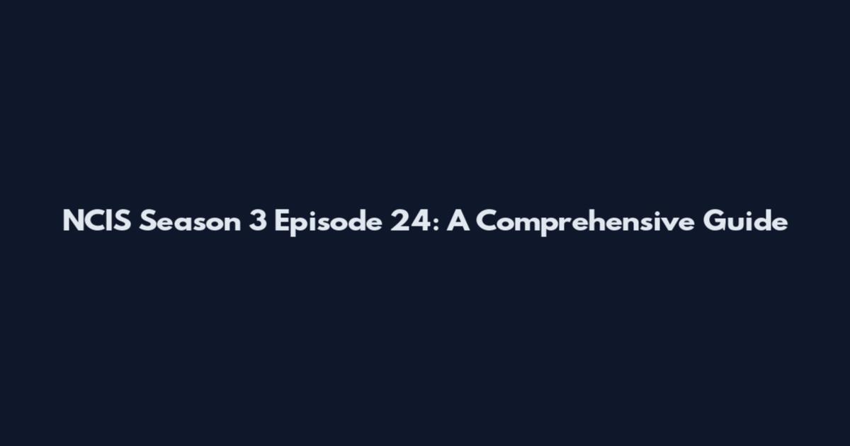 NCIS Season 3 Episode 24: A Comprehensive Guide